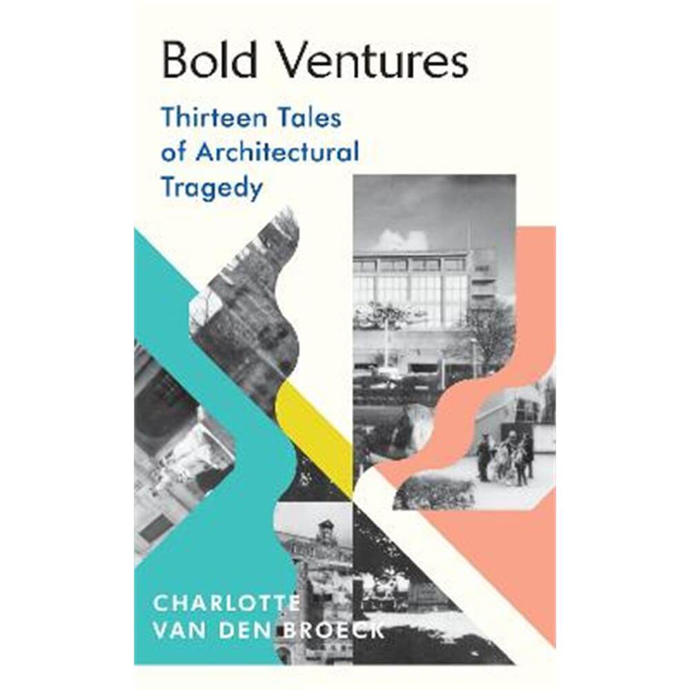 Bold Ventures: Thirteen Tales of Architectural Tragedy (Hardback) - Charlotte Van den Broeck